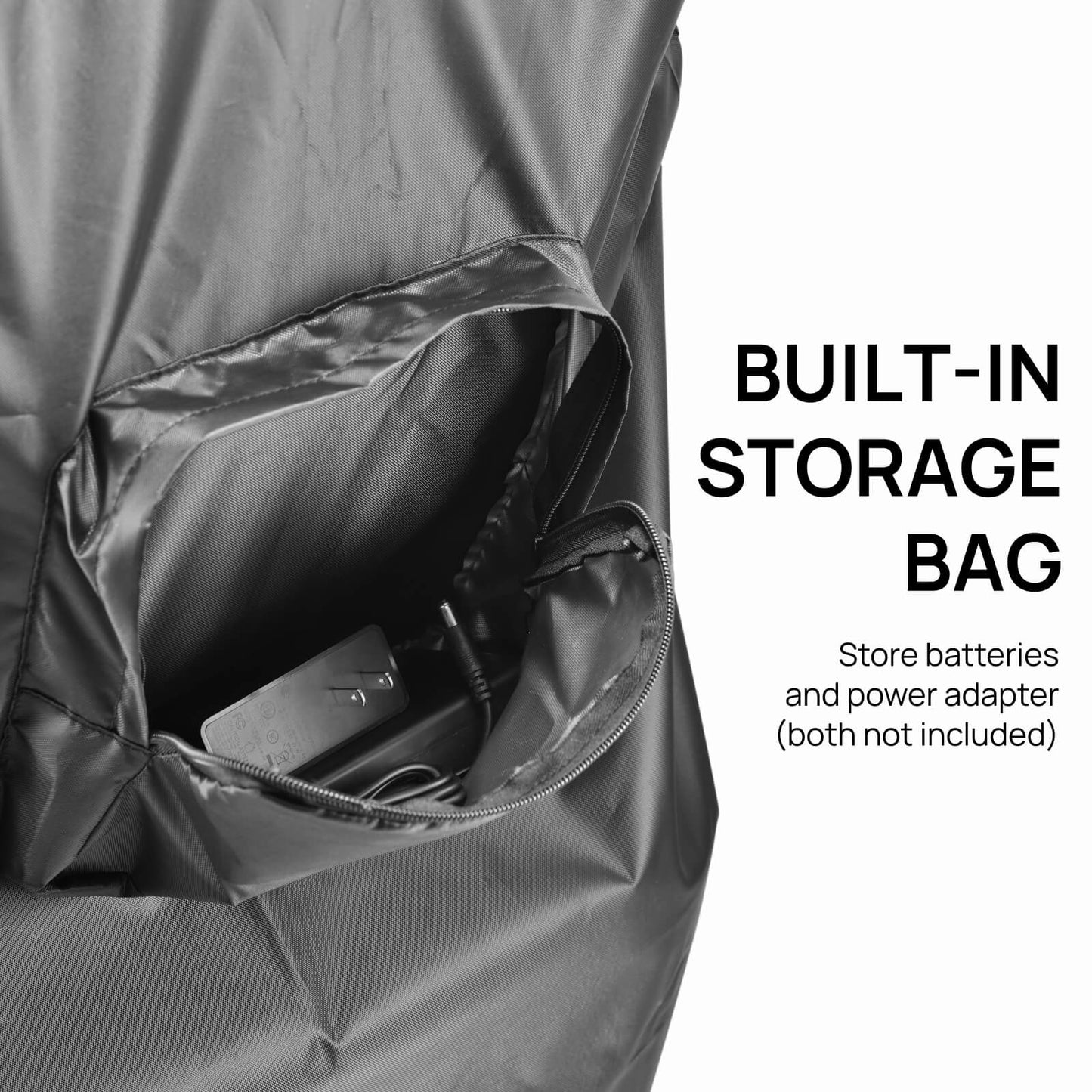 BUILT-IN STORAGE BAG
Store batteries and power adapter.
