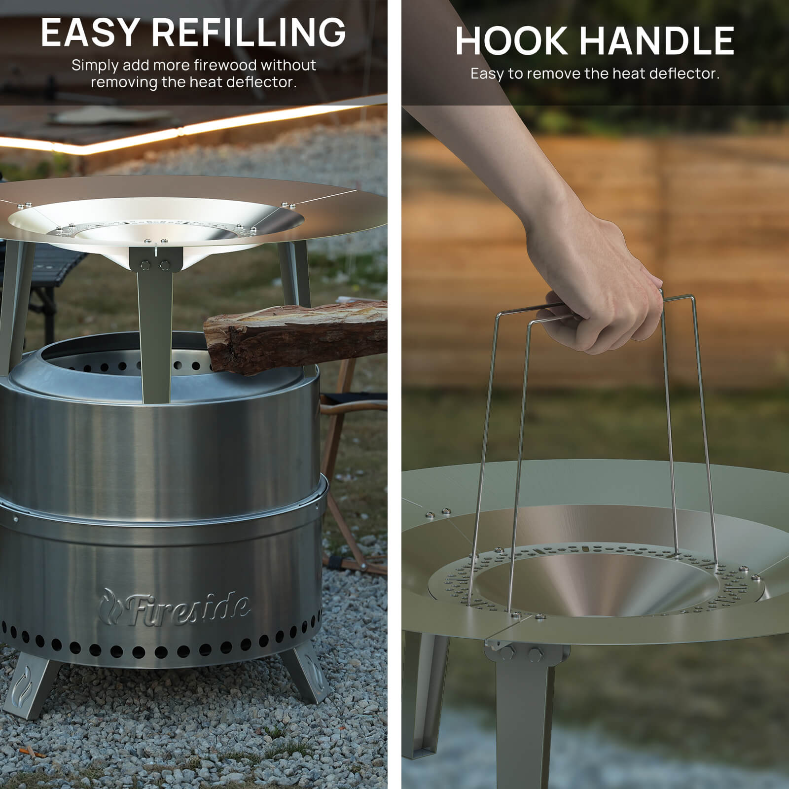 EASY REFILLING
Simply add more firewood without removing the heat deflector.



HOOK HANDLE
Easy to remove the heat deflector.
